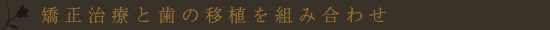 矯正治療と歯の移植を組み合わせ